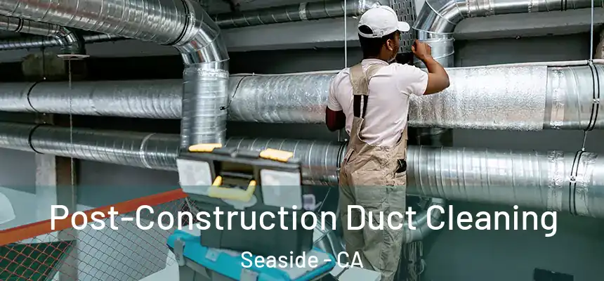  Post-Construction Duct Cleaning Seaside - CA